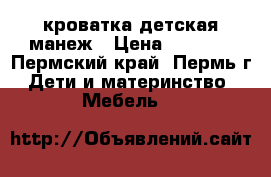 кроватка детская манеж › Цена ­ 8 000 - Пермский край, Пермь г. Дети и материнство » Мебель   
